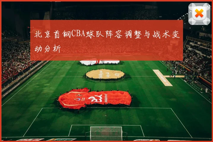 北京首钢CBA球队阵容调整与战术变动分析