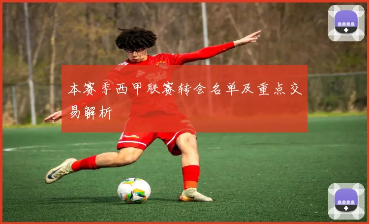 本赛季西甲联赛转会名单及重点交易解析