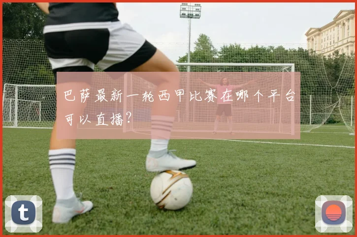 巴萨最新一轮西甲比赛在哪个平台可以直播？