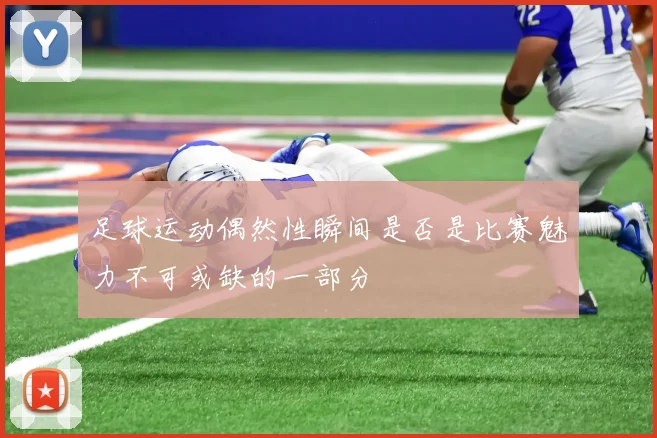 足球运动偶然性瞬间是否是比赛魅力不可或缺的一部分