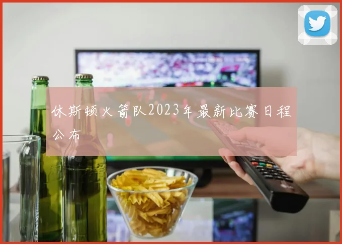 休斯顿火箭队2023年最新比赛日程公布