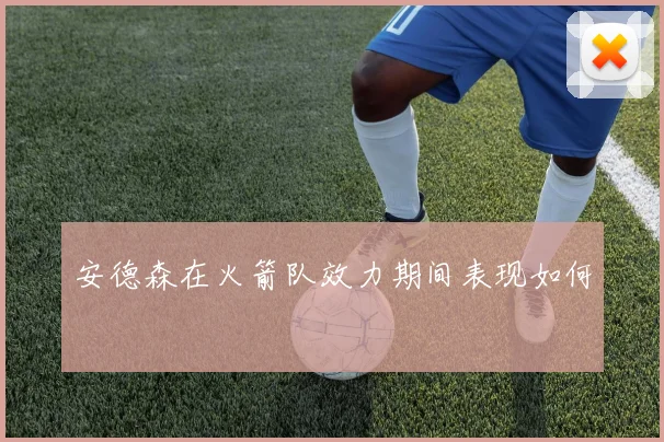 安德森在火箭队效力期间表现如何