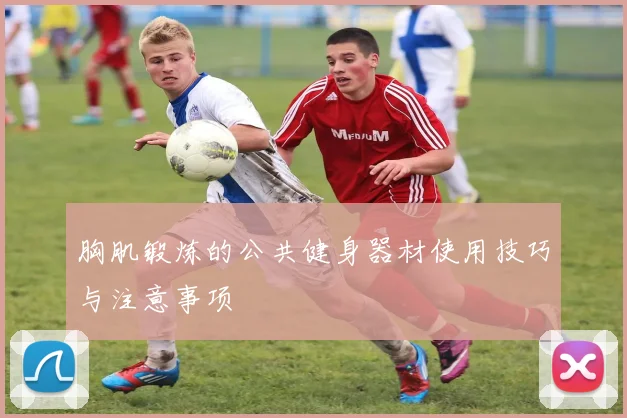 胸肌锻炼的公共健身器材使用技巧与注意事项