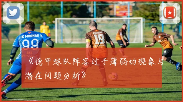 《德甲球队阵容过于薄弱的现象与潜在问题分析》
